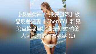 【极品女神❤️换妻游戏】极品反差淫妻『ChenYY』和兄弟互换老婆比谁先外射 输的人可以内射对方老婆 (1)