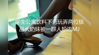 学生公寓饮料下药玩弄两位极品大奶妹被一群人轮流MJ