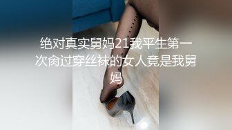 绝对真实舅妈21我平生第一次肏过穿丝袜的女人竟是我舅妈