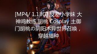 [MP4/ 1.18G] 反差小学妹 大神鸡教练 胡桃 Cosplay 土御门胡桃の阴阳术异世界召唤，穿越播种