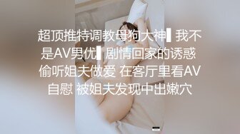 超顶推特调教母狗大神▌我不是AV男优▌剧情回家的诱惑 偷听姐夫做爱 在客厅里看AV自慰 被姐夫发现中出嫩穴