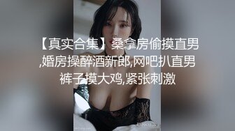 【真实合集】桑拿房偷摸直男,婚房操醉酒新郎,网吧扒直男裤子摸大鸡,紧张刺激