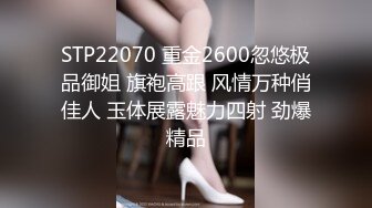 STP22070 重金2600忽悠极品御姐 旗袍高跟 风情万种俏佳人 玉体展露魅力四射 劲爆精品