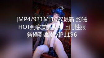 [MP4/931M]10/7最新 约啪HOT到家美乳女神上门性服务操到高潮VIP1196