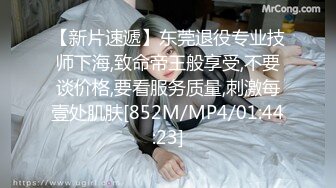 【新片速遞】东莞退役专业技师下海,致命帝王般享受,不要谈价格,要看服务质量,刺激每壹处肌肤[852M/MP4/01:44:23]