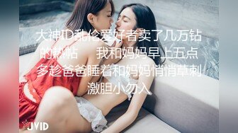 大神ID乱伦爱好者卖了几万钻的热帖❤️我和妈妈早上五点多趁爸爸睡着和妈妈悄悄草刺激胆小勿入