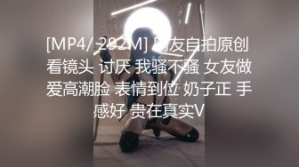 [MP4/ 292M] 网友自拍原创 看镜头 讨厌 我骚不骚 女友做爱高潮脸 表情到位 奶子正 手感好 贵在真实V