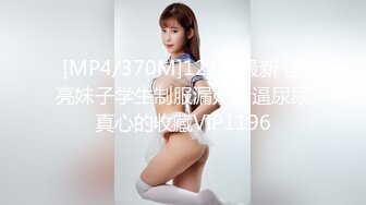 [MP4/370M]12/25最新 漂亮妹子学生制服漏奶漏逼尿尿真心的收藏VIP1196