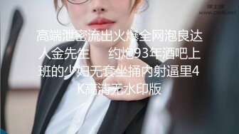 高端泄密流出火爆全网泡良达人金先生❤️约炮93年酒吧上班的少妇无套坐捅内射逼里4K高清无水印版