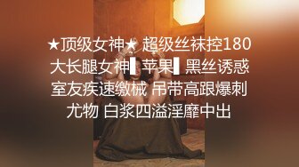 ★顶级女神★ 超级丝袜控180大长腿女神▌苹果▌黑丝诱惑室友疾速缴械 吊带高跟爆刺尤物 白浆四溢淫靡中出