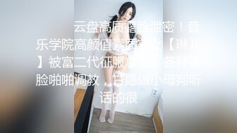 ⚫️⚫️云盘高质露脸泄密！音乐学院高颜值素质美女【琳儿】被富二代征服拿捏，各种露脸啪啪调教，甘愿做小母狗听话的很