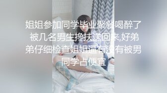 姐姐参加同学毕业聚餐喝醉了 被几名男生搀扶送回来,好弟弟仔细检查姐姐逼有没有被男同学占便宜