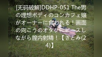 [无码破解]DDHP-051 The男の理想ボディのコンカフェ嬢がオーナーに食われる！画面の向こうのオタクにピースしながら膣内射精！【さとみ(24)】