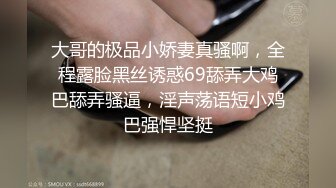 大哥的极品小娇妻真骚啊，全程露脸黑丝诱惑69舔弄大鸡巴舔弄骚逼，淫声荡语短小鸡巴强悍坚挺