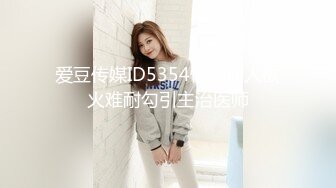 爱豆传媒ID5354性感病人欲火难耐勾引主治医师