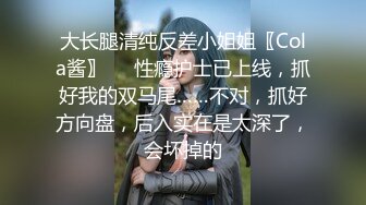 大长腿清纯反差小姐姐〖Cola酱〗❤️性瘾护士已上线，抓好我的双马尾……不对，抓好方向盘，后入实在是太深了，会坏掉的