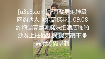 [u3c3.com]新晋勐男炮神级网约达人〖炮哥探花〗09.08约炮漂亮豪乳骚妹纸酒店啪啪 沙发上抽插乱操 操完裹干净 高清源码录制