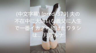 (中文字幕) [pred-379] 夫の不在中に大嫌いな義父に人生で一番イカされ続けたワタシは… 月乃ルナ