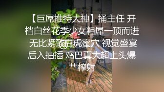 【巨屌推特大神】捅主任 开档白丝花季少女粗屌一顶而进 无比紧致白虎蜜穴 视觉盛宴后入抽插 鸡巴真大超上头爆艹榨射