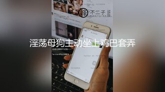 淫荡母狗主动坐上鸡巴套弄