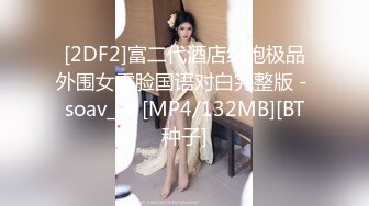 [2DF2]富二代酒店约炮极品外围女露脸国语对白完整版 - soav_ev [MP4/132MB][BT种子]