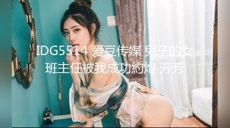 IDG5514 爱豆传媒 兒子的女班主任被我成功約炮 芳芳