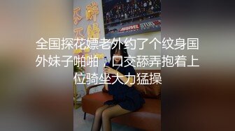 全国探花嫖老外约了个纹身国外妹子啪啪，口交舔弄抱着上位骑坐大力猛操