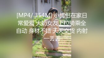 [MP4/ 354M] 小情侣在家日常爱爱 大奶女友上位骑乘全自动 身材不错 天天交货 内射一丢丢