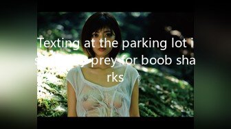 Texting at the parking lot is an easy prey for boob sharks