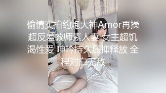 偷情实拍约炮大神Amor再操超反差教师素人妻 女主超饥渴性爱 呻吟持久压抑释放 全程对白无敌