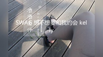 SWAG 想不想要和我约会 kelly