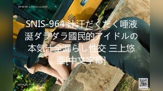 SNIS-964 汁汗だくだく唾液涎ダラダラ國民的アイドルの本気汁全漏らし性交 三上悠亜[中文字幕]