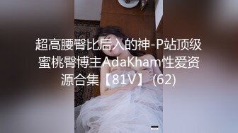 超高腰臀比后入的神-P站顶级蜜桃臀博主AdaKham性爱资源合集【81V】 (62)