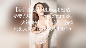 【新片速遞】 超正点思密达-娇妻尤物❤️-Chocoletmikk-❤️ 火辣身材、酒店3P、激战满头大汗！[716M/MP4/16:13]