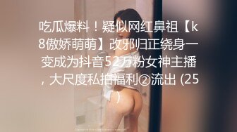 吃瓜爆料！疑似网红鼻祖【k8傲娇萌萌】改邪归正绕身一变成为抖音52万粉女神主播，大尺度私拍福利②流出 (25)