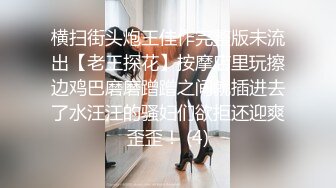 横扫街头炮王佳作完整版未流出【老王探花】按摩店里玩擦边鸡巴磨磨蹭蹭之间就插进去了水汪汪的骚妇们欲拒还迎爽歪歪！ (4)