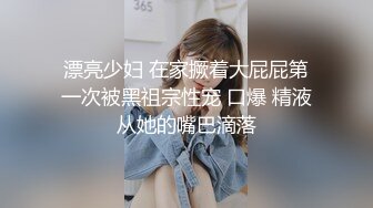 漂亮少妇 在家撅着大屁屁第一次被黑祖宗性宠 口爆 精液从她的嘴巴滴落