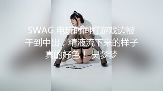 SWAG 电玩时间打游戏边被干到中出，精液流下来的样子真的好色！ 吴梦梦