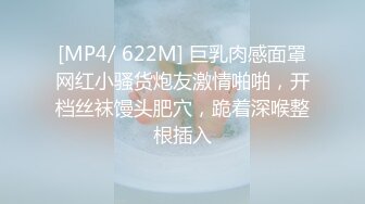 [MP4/ 622M] 巨乳肉感面罩网红小骚货炮友激情啪啪，开档丝袜馒头肥穴，跪着深喉整根插入