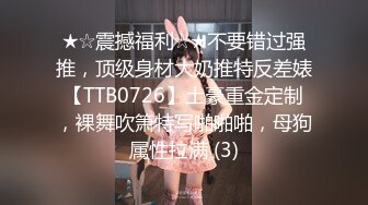 ★☆震撼福利☆★不要错过强推，顶级身材大奶推特反差婊【TTB0726】土豪重金定制，裸舞吹箫特写啪啪啪，母狗属性拉满 (3)