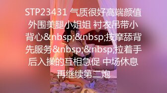 STP23431 气质很好高端颜值外围美腿小姐姐 衬衣吊带小背心&nbsp;&nbsp;按摩舔背先服务&nbsp;&nbsp;拉着手后入操的互相急促 中场休息再继续第二炮