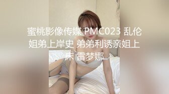 蜜桃影像传媒 PMC023 乱伦姐弟上岸史 弟弟利诱亲姐上床 雷梦娜