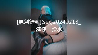 [原創錄制](sex)20240218_滋你一脸水