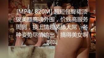 [MP4/ 820M] 超短包臀裙顶级美腿高端外围，价钱高服务周到，换上情趣装舔大屌，各种姿势尽情输出，搞得美女啊啊叫