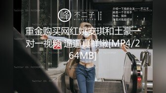 重金购买网红姚安琪和土豪一对一视频 逼逼真鲜嫩[MP4/264MB]