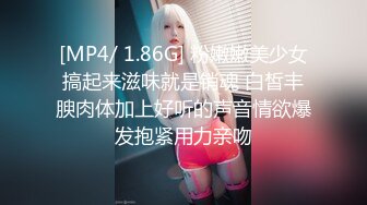 [MP4/ 1.86G] 粉嫩嫩美少女搞起来滋味就是销魂 白皙丰腴肉体加上好听的声音情欲爆发抱紧用力亲吻