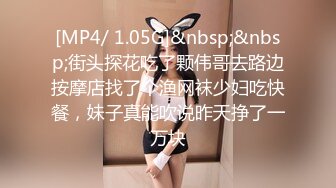 [MP4/ 1.05G]&nbsp;&nbsp;街头探花吃了颗伟哥去路边按摩店找了个渔网袜少妇吃快餐，妹子真能吹说昨天挣了一万块