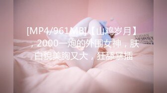 [MP4/961MB]【山鸡岁月】，2000一炮的外围女神，肤白貌美胸又大，狂舔暴插