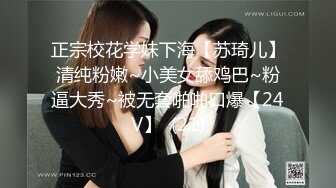 正宗校花学妹下海【苏琦儿】清纯粉嫩~小美女舔鸡巴~粉逼大秀~被无套啪啪口爆【24V】  (21)