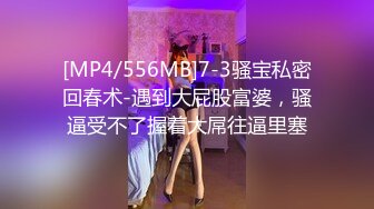 [MP4/556MB]7-3骚宝私密回春术-遇到大屁股富婆，骚逼受不了握着大屌往逼里塞